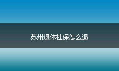 苏州退休社保怎么退