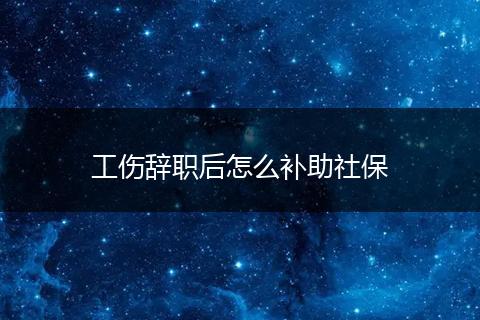 工伤辞职后怎么补助社保