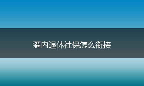 疆内退休社保怎么衔接