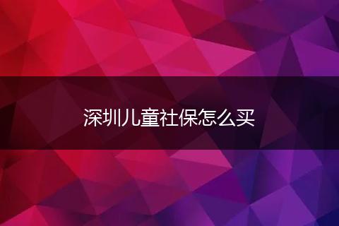 深圳儿童社保怎么买