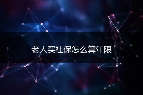 老人买社保怎么算年限