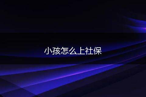 小孩怎么上社保