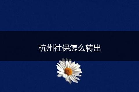 杭州社保怎么转出