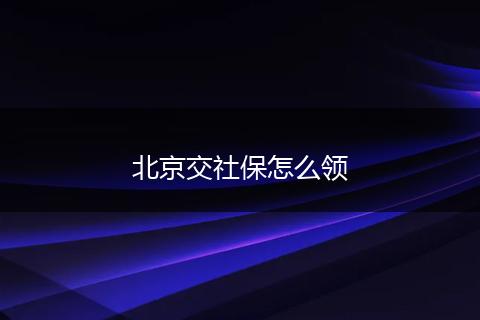 北京交社保怎么领