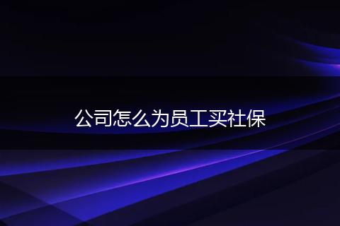 公司怎么为员工买社保