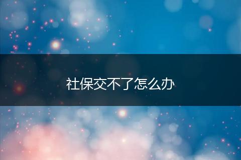社保交不了怎么办