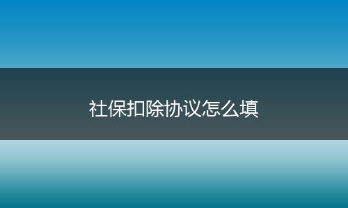 社保扣除协议怎么填