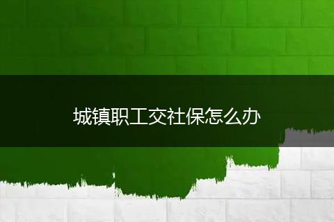 城镇职工交社保怎么办