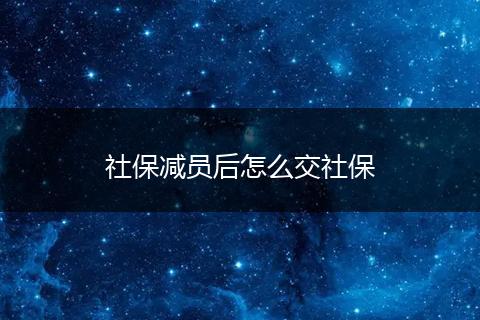 社保减员后怎么交社保