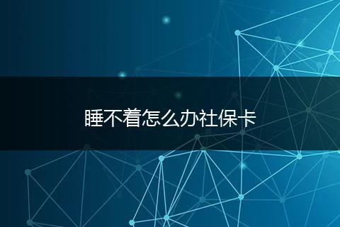 睡不着怎么办社保卡