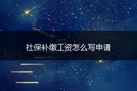 社保补缴工资怎么写申请