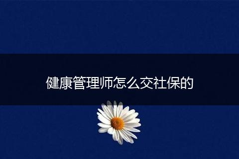 健康管理师怎么交社保的
