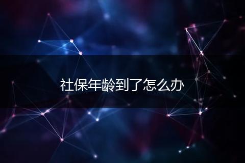 社保年龄到了怎么办
