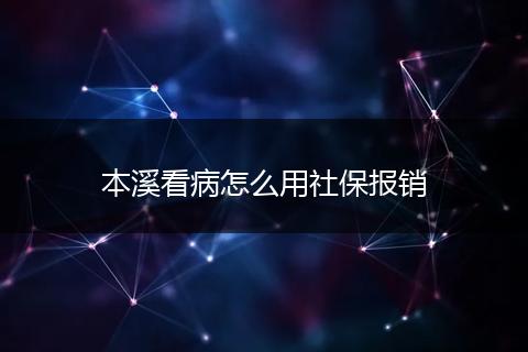 本溪看病怎么用社保报销