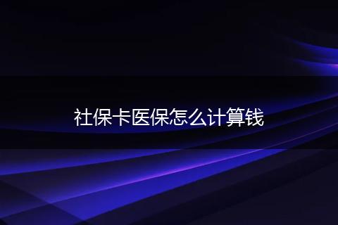 社保卡医保怎么计算钱
