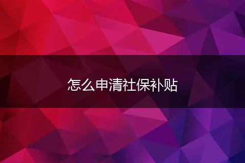 怎么申清社保补贴