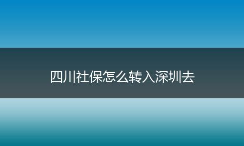 四川社保怎么转入深圳去