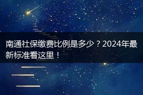 南通社保缴费比例是多少？2024年最新标准看这里！