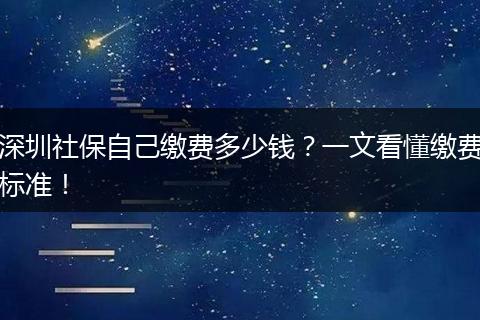 深圳社保自己缴费多少钱？一文看懂缴费标准！