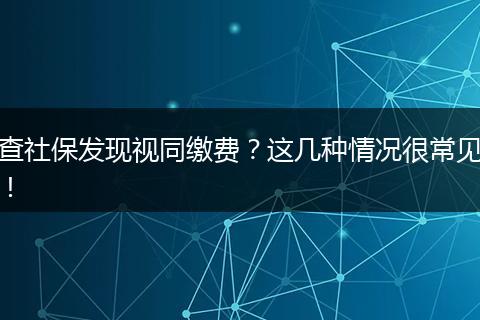 查社保发现视同缴费？这几种情况很常见！