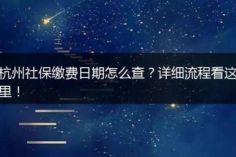 杭州社保缴费日期怎么查？详细流程看这里！