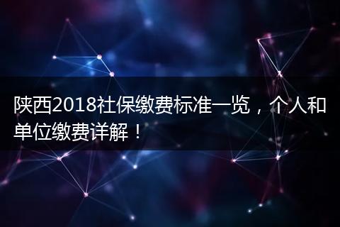 陕西2018社保缴费标准一览，个人和单位缴费详解！