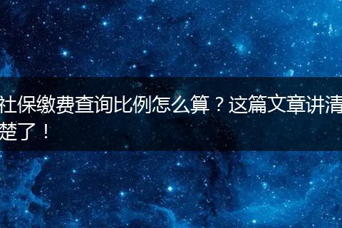 社保缴费查询比例怎么算？这篇文章讲清楚了！