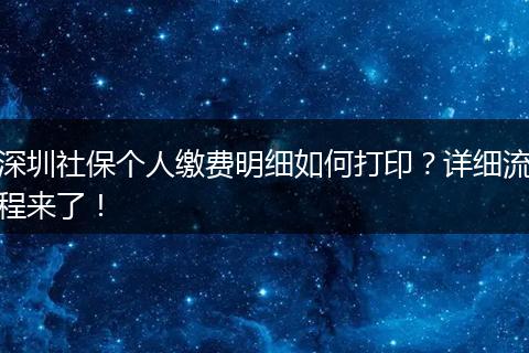 深圳社保个人缴费明细如何打印？详细流程来了！