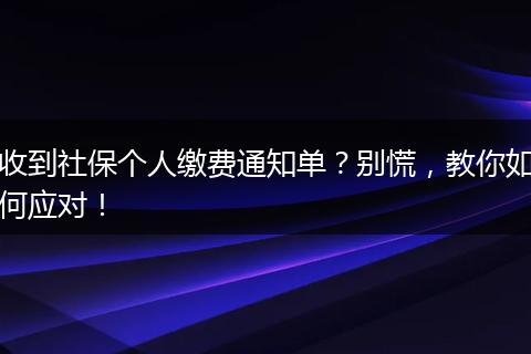 收到社保个人缴费通知单？别慌，教你如何应对！