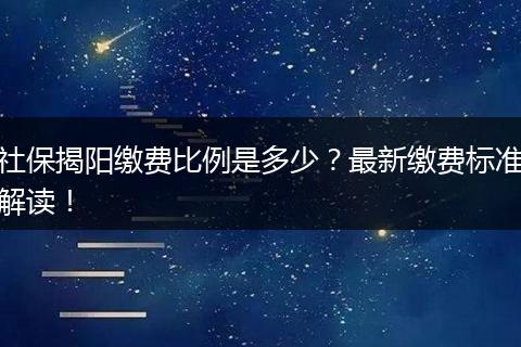 社保揭阳缴费比例是多少？最新缴费标准解读！