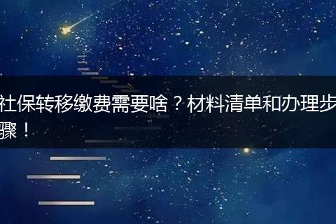 社保转移缴费需要啥？材料清单和办理步骤！