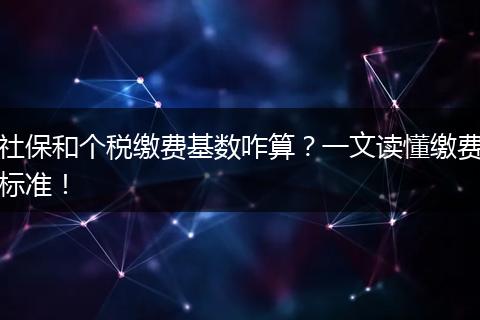 社保和个税缴费基数咋算？一文读懂缴费标准！