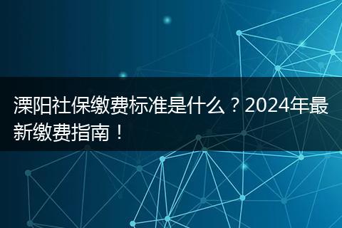 溧阳社保缴费标准是什么？2024年最新缴费指南！