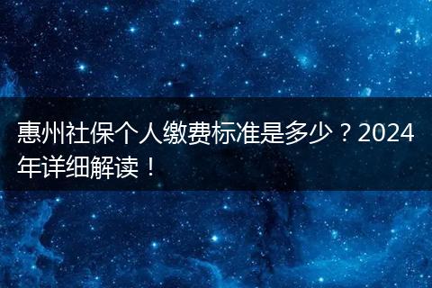 惠州社保个人缴费标准是多少？2024年详细解读！