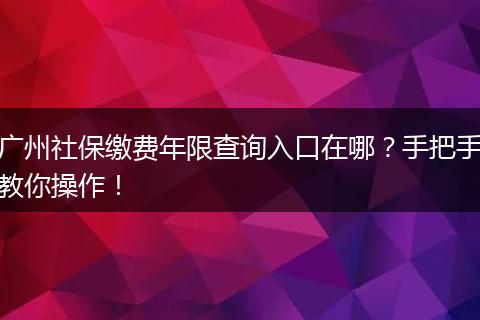广州社保缴费年限查询入口在哪？手把手教你操作！