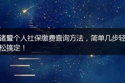 诸暨个人社保缴费查询方法，简单几步轻松搞定！