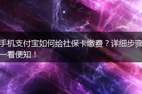 手机支付宝如何给社保卡缴费？详细步骤一看便知！