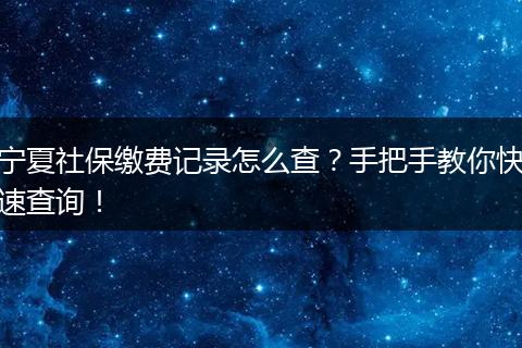 宁夏社保缴费记录怎么查？手把手教你快速查询！