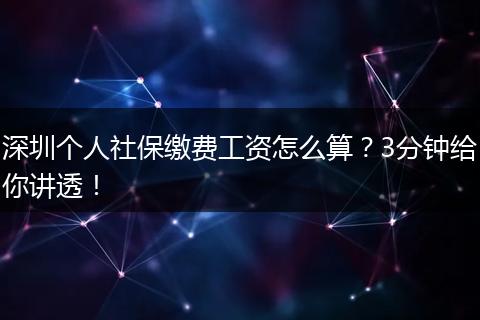 深圳个人社保缴费工资怎么算？3分钟给你讲透！