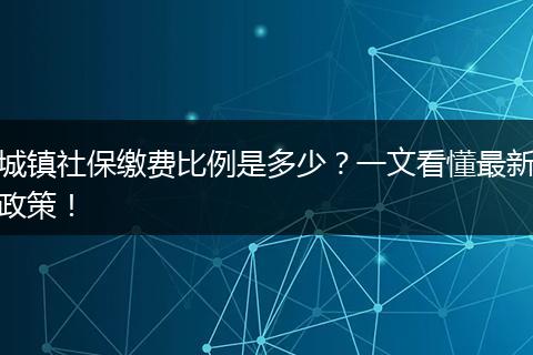 城镇社保缴费比例是多少？一文看懂最新政策！