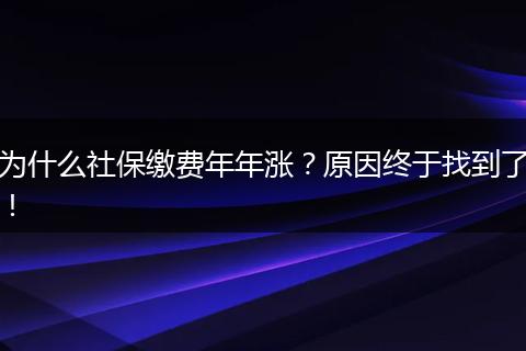 为什么社保缴费年年涨？原因终于找到了！