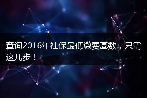 查询2016年社保最低缴费基数，只需这几步！