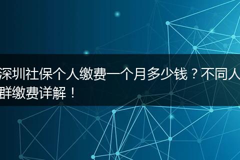 深圳社保个人缴费一个月多少钱？不同人群缴费详解！