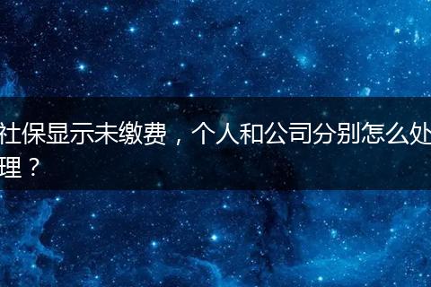 社保显示未缴费，个人和公司分别怎么处理？