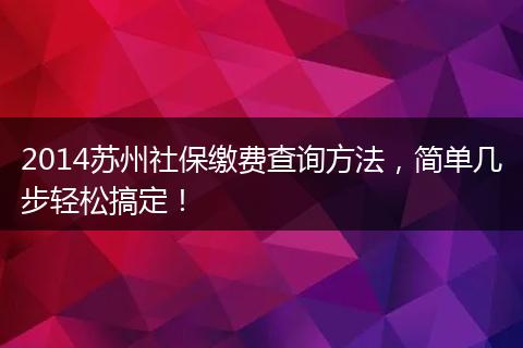 2014苏州社保缴费查询方法，简单几步轻松搞定！