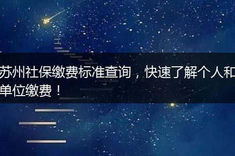苏州社保缴费标准查询，快速了解个人和单位缴费！