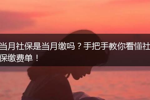 当月社保是当月缴吗？手把手教你看懂社保缴费单！