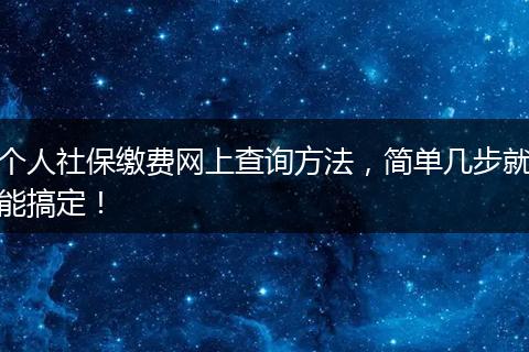 个人社保缴费网上查询方法，简单几步就能搞定！