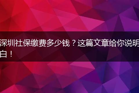 深圳社保缴费多少钱？这篇文章给你说明白！