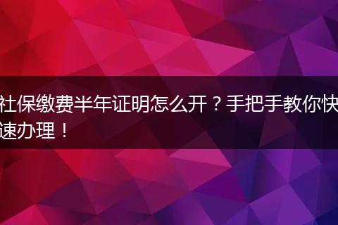 社保缴费半年证明怎么开？手把手教你快速办理！